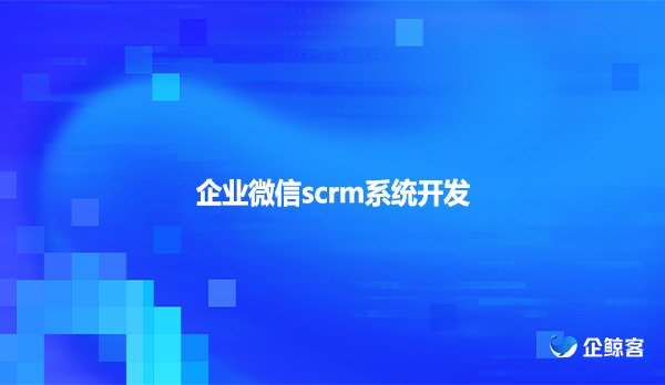 企业微信scrm系统开发