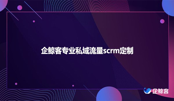 企鲸客专业私域流量scrm定制