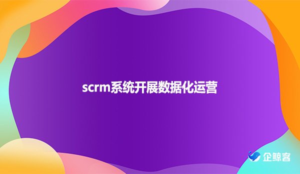 scrm系统开展数据化运营