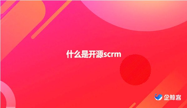 什么是开源scrm