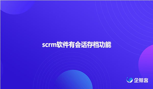 scrm软件有会话存档功能