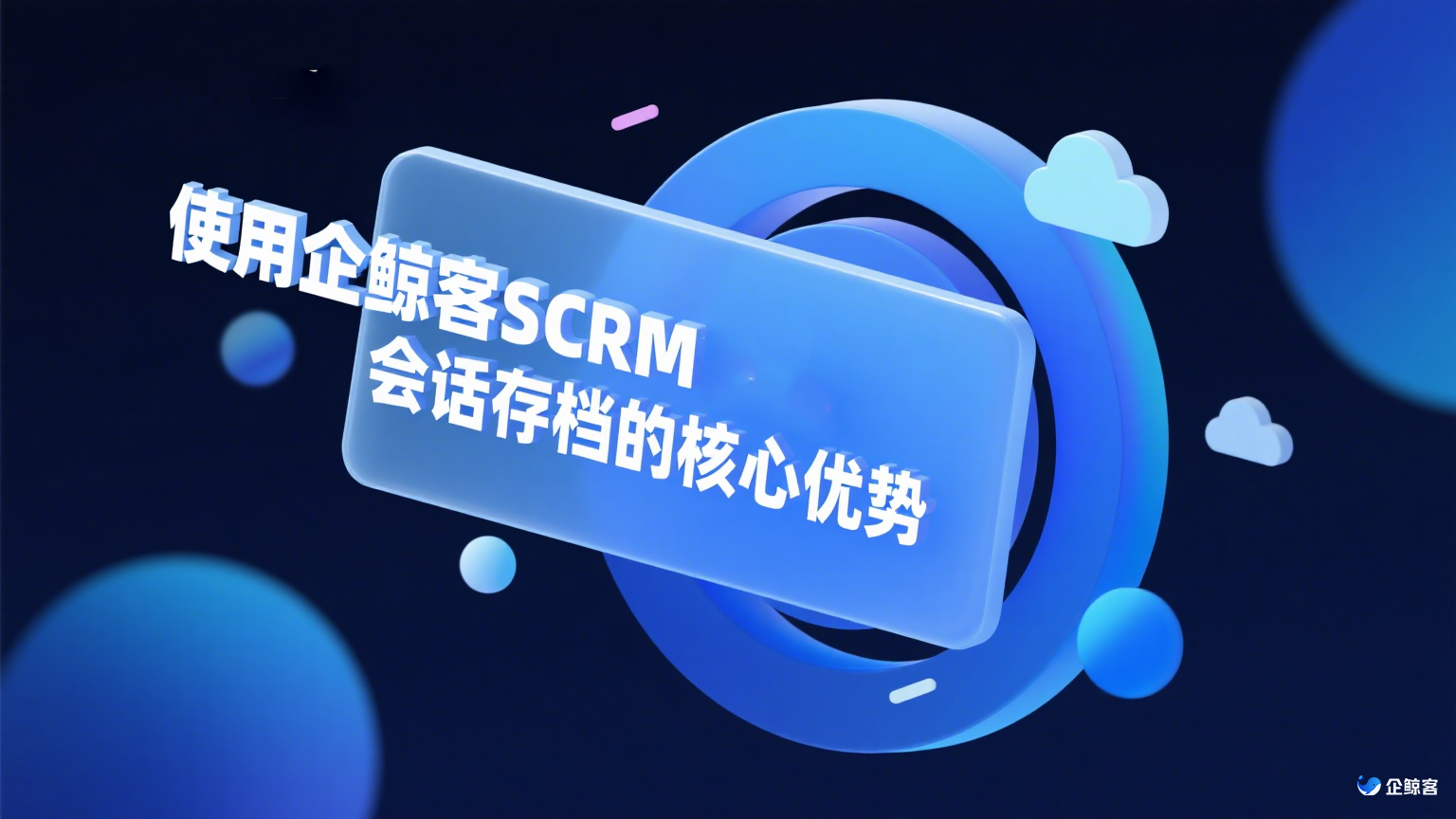 使用企鲸客SCRM，会话存档的核心优势