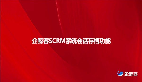 企鲸客SCRM系统会话存档功能