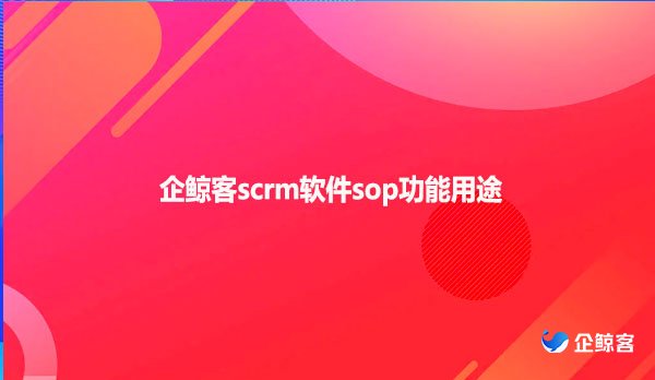 企鲸客scrm软件sop功能用途