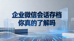 企业微信会话存档，你真的了解吗？