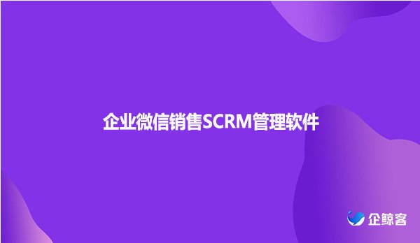 企业微信销售SCRM管理软件