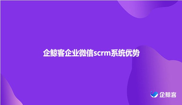 企鲸客企业微信scrm系统优势